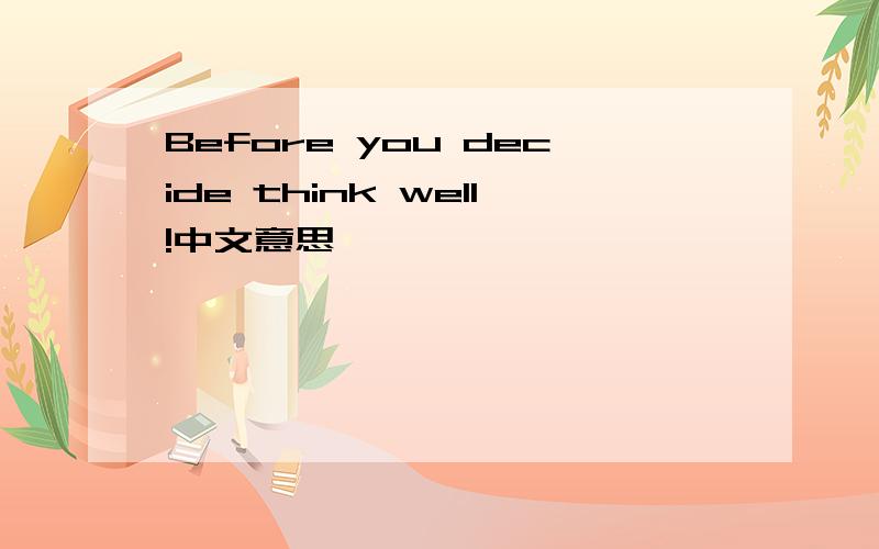 Before you decide think well!中文意思