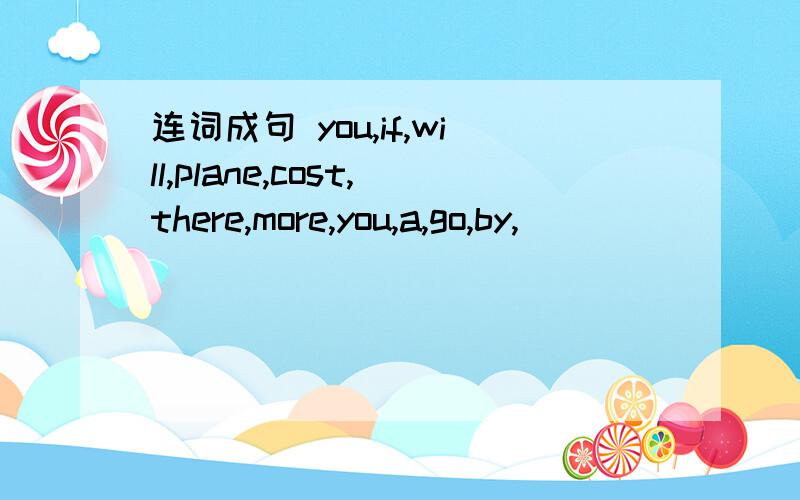 连词成句 you,if,will,plane,cost,there,more,you,a,go,by,