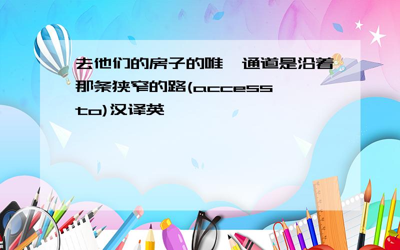 去他们的房子的唯一通道是沿着那条狭窄的路(access to)汉译英