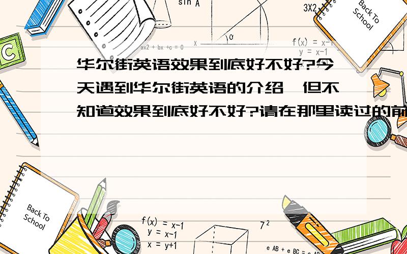 华尔街英语效果到底好不好?今天遇到华尔街英语的介绍,但不知道效果到底好不好?请在那里读过的前辈来指导一下.（谢绝广告）