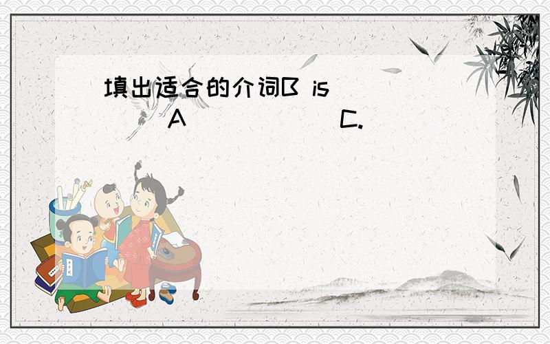 填出适合的介词B is ____ A _____ C.