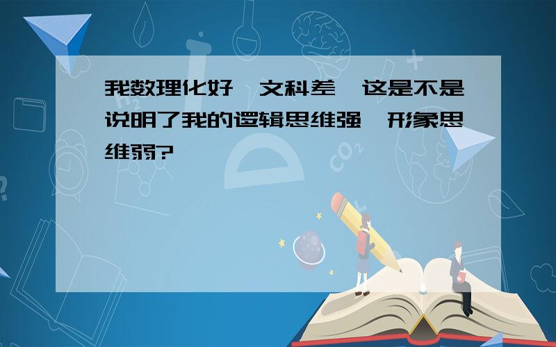 我数理化好,文科差,这是不是说明了我的逻辑思维强,形象思维弱?