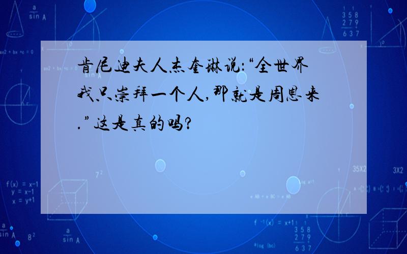 肯尼迪夫人杰奎琳说：“全世界我只崇拜一个人,那就是周恩来.”这是真的吗?