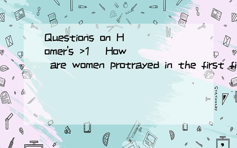 Questions on Homer's >1) How are women protrayed in the first five 