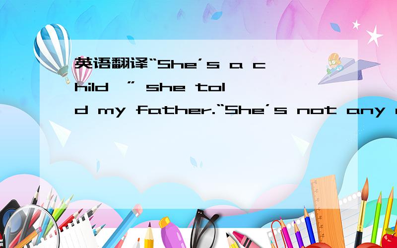 英语翻译“She’s a child,” she told my father.“She’s not any older than seventeen,not possibly.She wears glasses.She’s very thin.She’s not an idiot,that’s not why they were getting rid of her,but she is mentally deranged[p1] ,maybe,