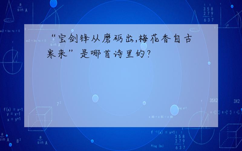 “宝剑锋从磨砺出,梅花香自古寒来”是哪首诗里的?