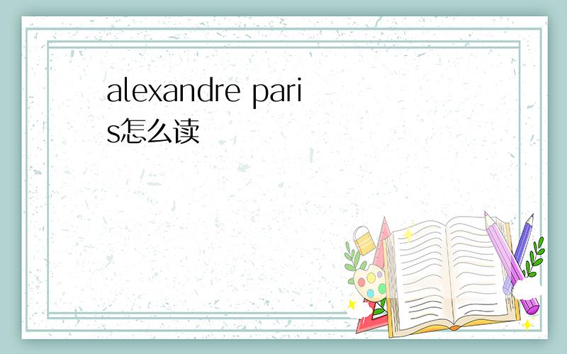 alexandre paris怎么读