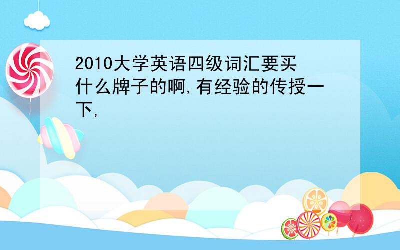 2010大学英语四级词汇要买什么牌子的啊,有经验的传授一下,