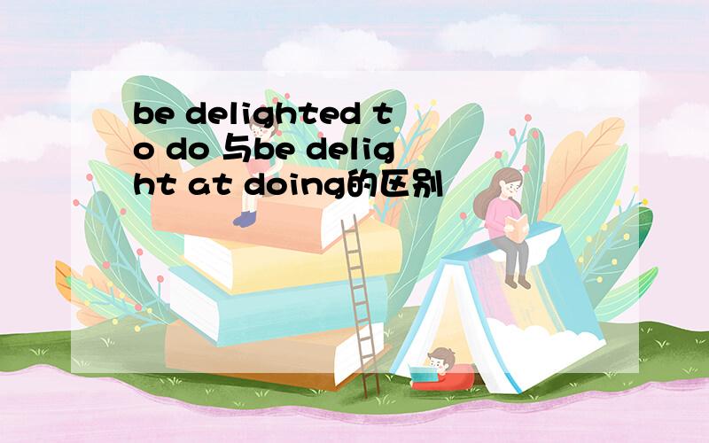 be delighted to do 与be delight at doing的区别