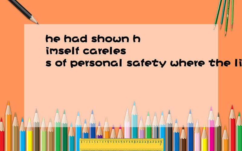 he had shown himself careless of personal safety where the life of his colleagues might be at risk为什么要用WHERE而不用其他的呢 介词形式是什么 ON WHICH吗?请说的详细一点