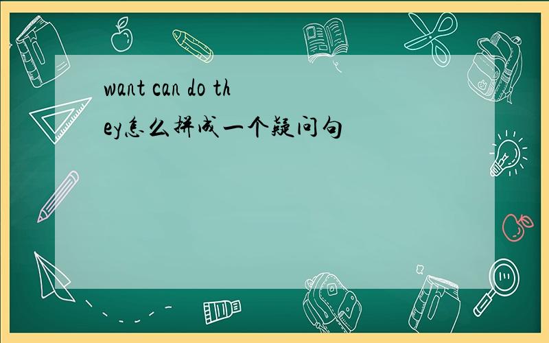 want can do they怎么拼成一个疑问句