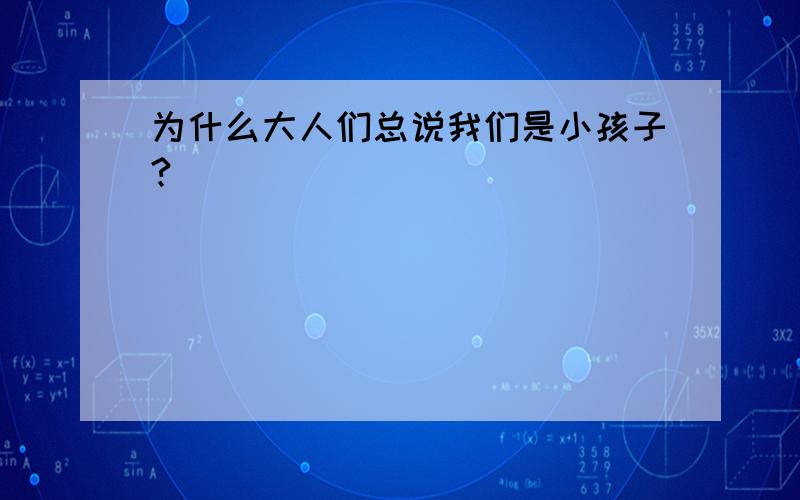 为什么大人们总说我们是小孩子?