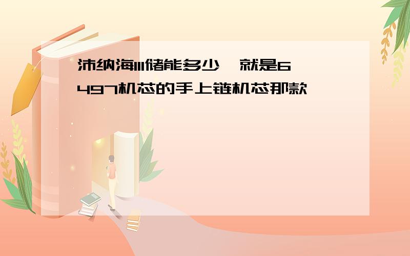 沛纳海111储能多少,就是6497机芯的手上链机芯那款