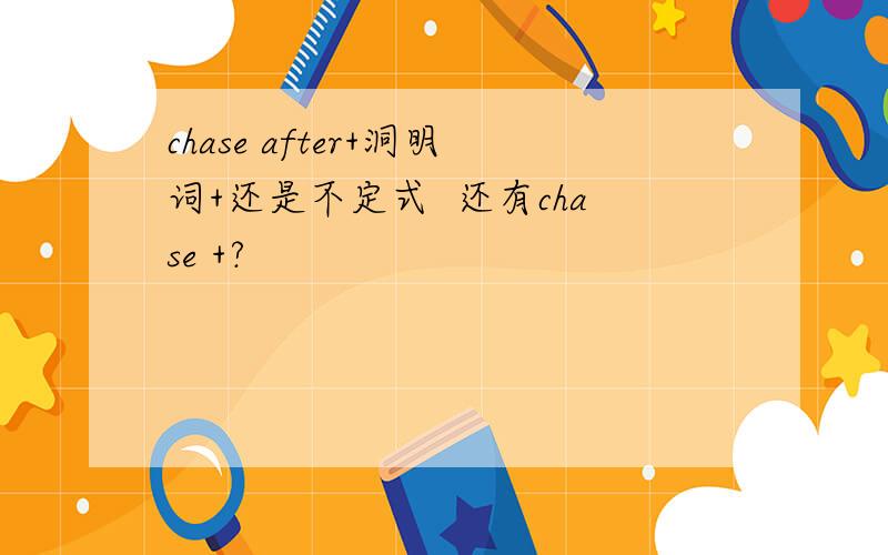 chase after+洞明词+还是不定式  还有chase +?