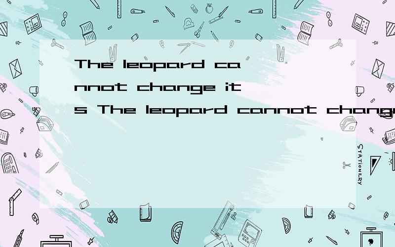 The leopard cannot change its The leopard cannot change its spot.这句话的字面意思和引申意思分别是什么?