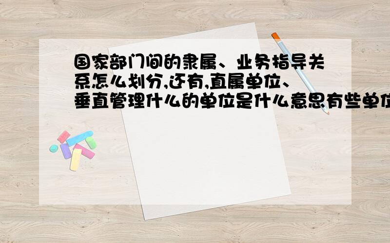 国家部门间的隶属、业务指导关系怎么划分,还有,直属单位、垂直管理什么的单位是什么意思有些单位