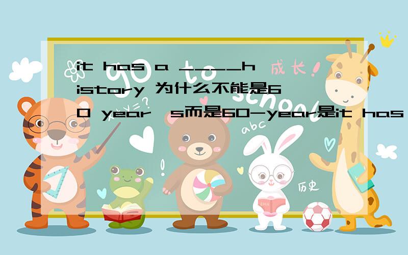 it has a ____history 为什么不能是60 year's而是60-year是it has a ____history 为什么不能是60 years'而是60-year