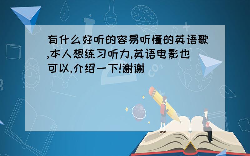 有什么好听的容易听懂的英语歌,本人想练习听力,英语电影也可以,介绍一下!谢谢