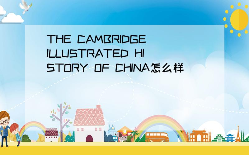 THE CAMBRIDGE ILLUSTRATED HISTORY OF CHINA怎么样