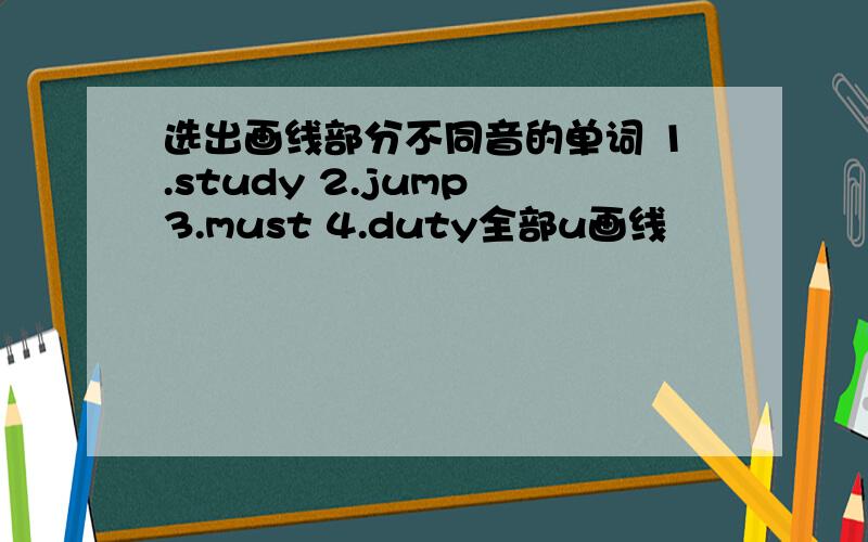 选出画线部分不同音的单词 1.study 2.jump 3.must 4.duty全部u画线