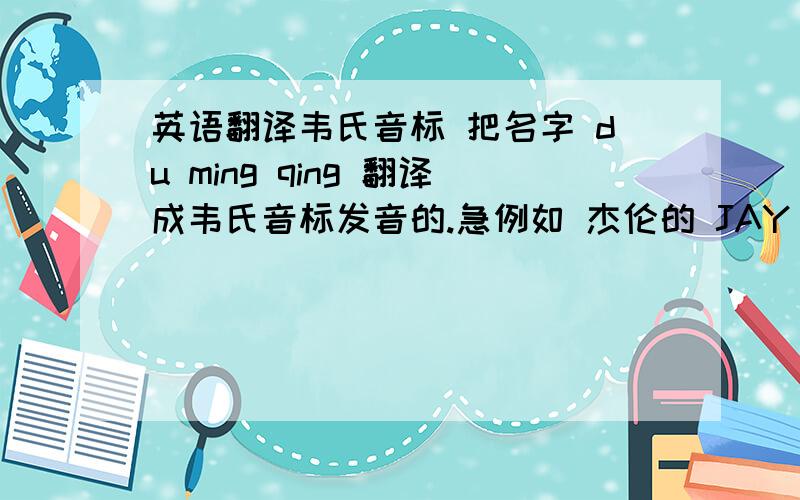 英语翻译韦氏音标 把名字 du ming qing 翻译成韦氏音标发音的.急例如 杰伦的 JAY CHOU ...或者说是香港拼音