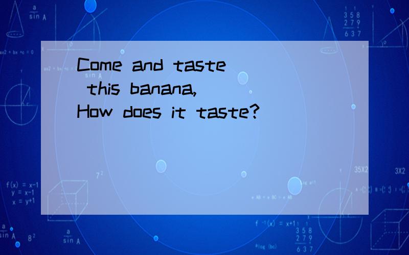 Come and taste this banana, How does it taste?________.A.round B.soft C.yellow 理由