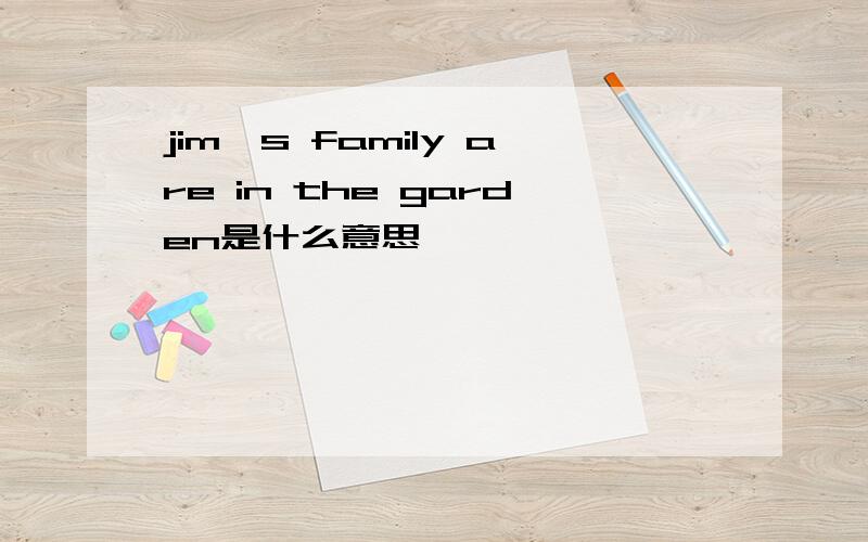 jim's family are in the garden是什么意思