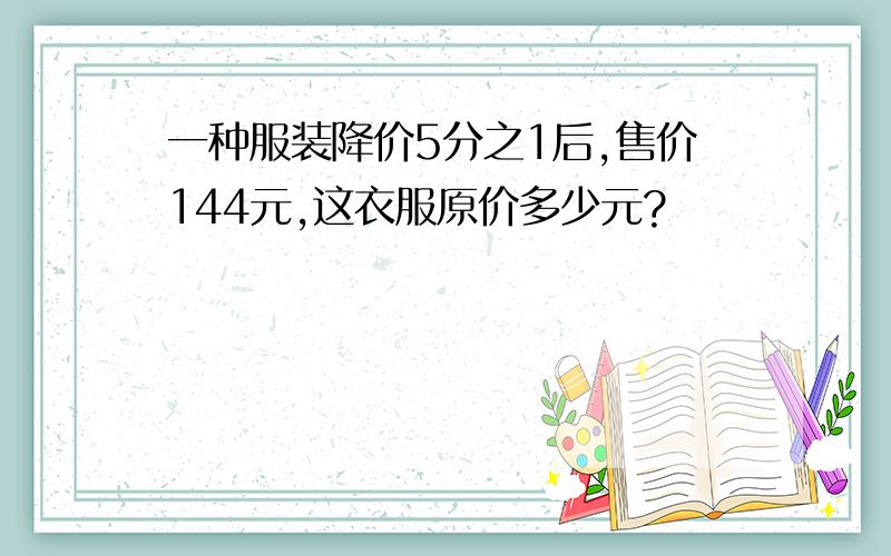 一种服装降价5分之1后,售价144元,这衣服原价多少元?