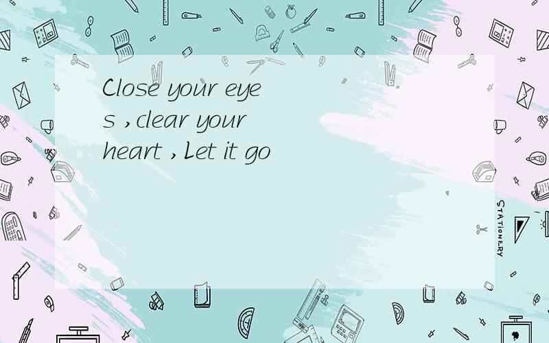 Close your eyes ,clear your heart ,Let it go