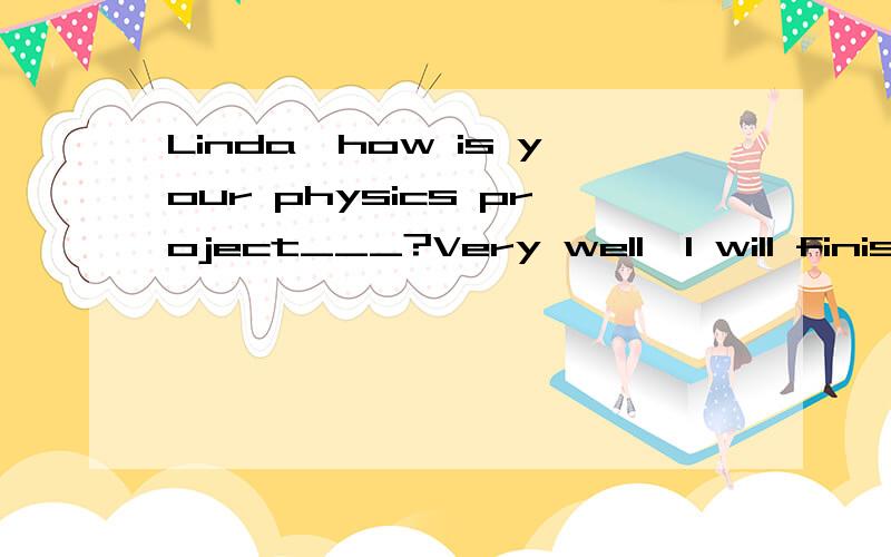 Linda,how is your physics project___?Very well,I will finish it tomorrow.A getting up B getting back C getting down D getting on