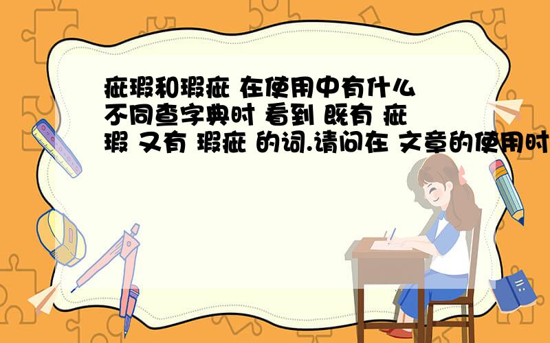 疵瑕和瑕疵 在使用中有什么 不同查字典时 看到 既有 疵瑕 又有 瑕疵 的词.请问在 文章的使用时 有什么区别吗