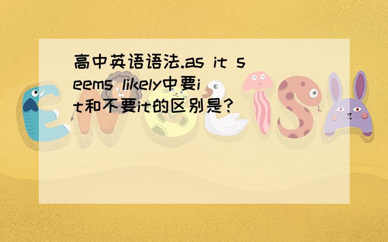 高中英语语法.as it seems likely中要it和不要it的区别是?