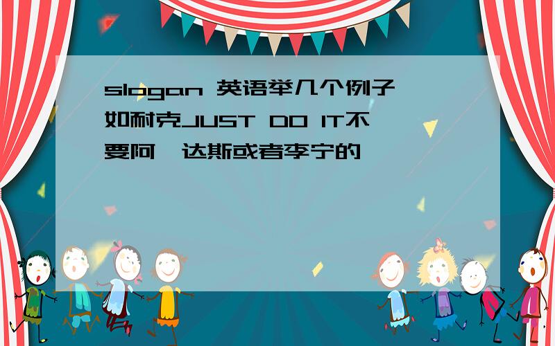 slogan 英语举几个例子如耐克JUST DO IT不要阿迪达斯或者李宁的