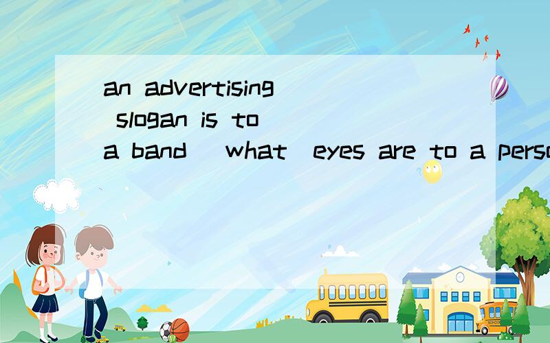 an advertising slogan is to a band [what]eyes are to a person. what前是不是少了个as?不让很怪啊?