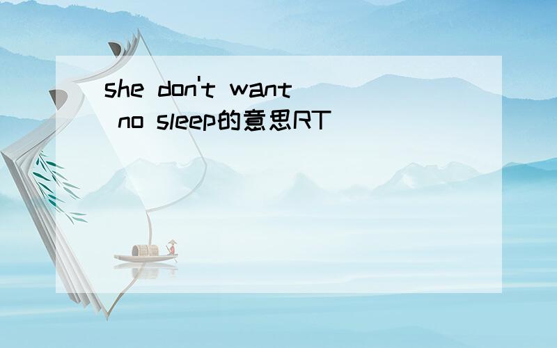 she don't want no sleep的意思RT