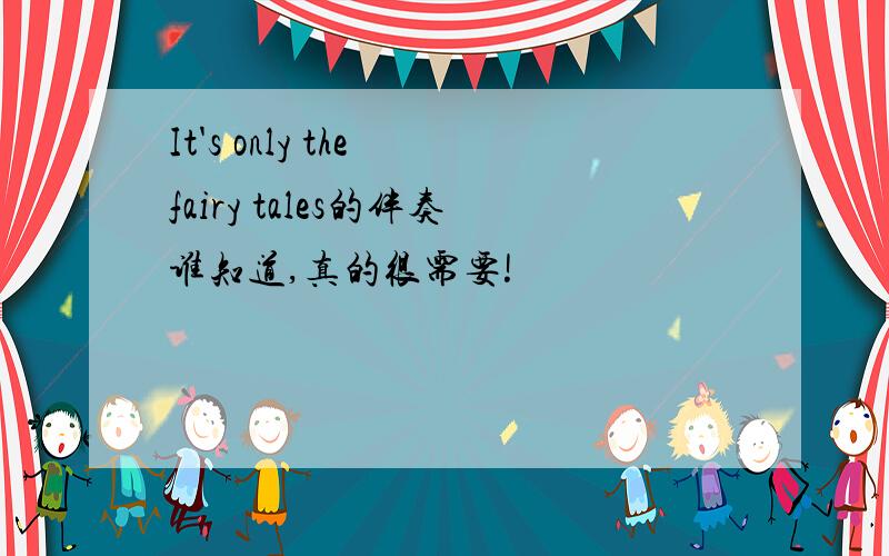 It's only the fairy tales的伴奏谁知道,真的很需要!