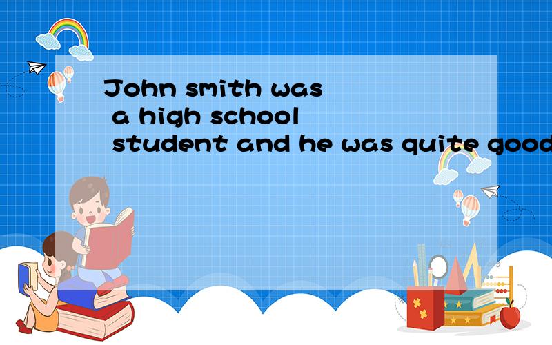 John smith was a high school student and he was quite good at math.不好意思，我要的是它的全文~