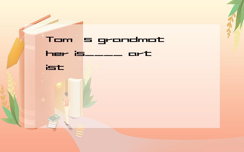 Tom's grandmother is____ artist