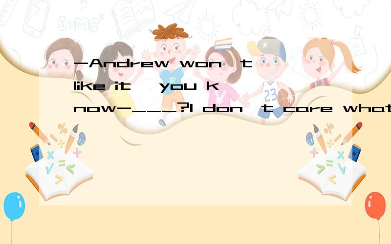 -Andrew won't like it ,you know-___?I don't care what Andrew thinks!A.So whatB.So where C.So whyD.So how正确答案是：