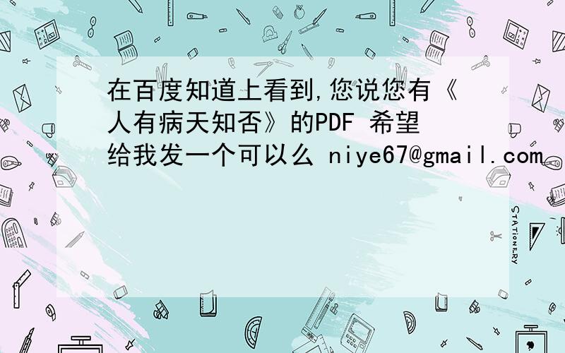 在百度知道上看到,您说您有《人有病天知否》的PDF 希望给我发一个可以么 niye67@gmail.com