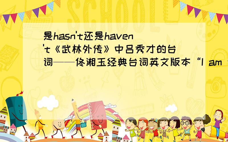 是hasn't还是haven't《武林外传》中吕秀才的台词——佟湘玉经典台词英文版本“I am wrong,.I should not be married.If I am not married,my husband will never die.If my husband haven't died.