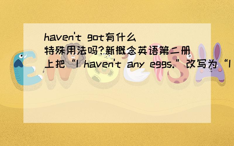 haven't got有什么特殊用法吗?新概念英语第二册上把“I haven't any eggs.”改写为“I haven't got many eggs.”,为什么这里的“any”变为“many”?问题二：我发现当名词为可数时答案总是把“any”改成“