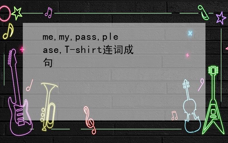 me,my,pass,please,T-shirt连词成句