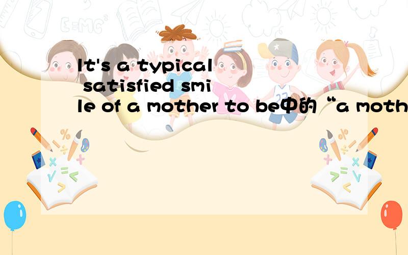 lt's a typical satisfied smile of a mother to be中的“a mother to