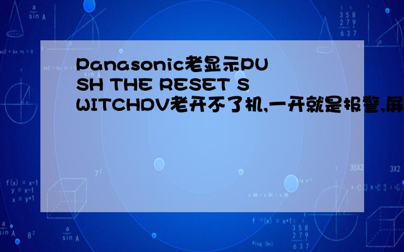 Panasonic老显示PUSH THE RESET SWITCHDV老开不了机,一开就是报警,屏幕上就显示PUSH THE RESET SWITCH请问一下,而且经常绞带,这是什么原因呢,让客服修了一次,他们就没解决问题就那样就又给我了~