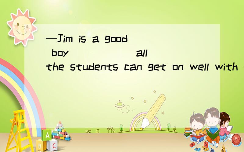 —Jim is a good boy______all the students can get on well with —I agree with youA.which B.when C.whose D.whom