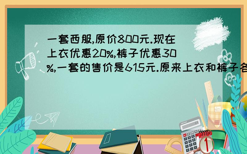 一套西服,原价800元.现在上衣优惠20%,裤子优惠30%,一套的售价是615元.原来上衣和裤子各多少元?不要用二元一次方程我们老师不允许假设也可以