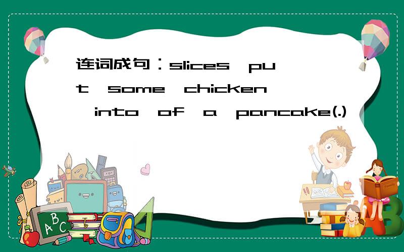 连词成句：slices,put,some,chicken,into,of,a,pancake(.)