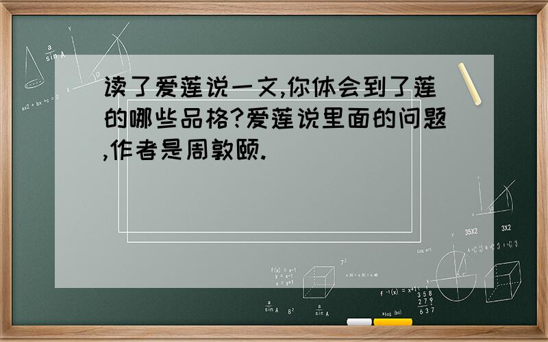 读了爱莲说一文,你体会到了莲的哪些品格?爱莲说里面的问题,作者是周敦颐.