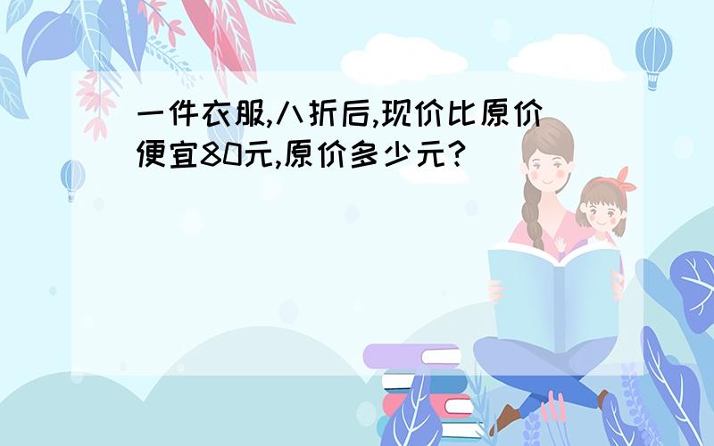 一件衣服,八折后,现价比原价便宜80元,原价多少元?